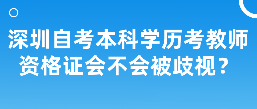 深圳自考本科学历考教师资格证会不会被歧视? 深圳自考本科学历考教师资格证会不会被歧视?