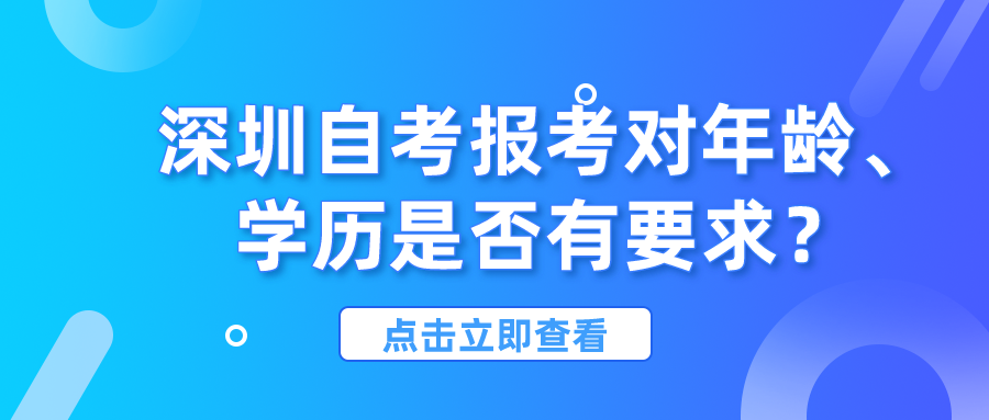 深圳自考报考对年龄、学历是否有要求? 深圳自考报考对年龄、学历是否有要求?
