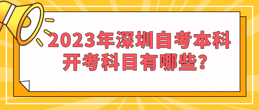 2023年深圳自考本科开考科目有哪些? 2023年深圳自考本科开考科目有哪些?