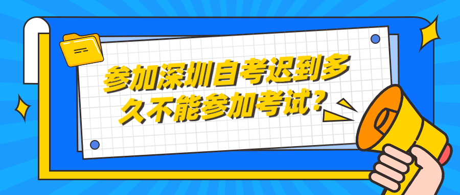 参加深圳自考迟到多久不能参加考试？