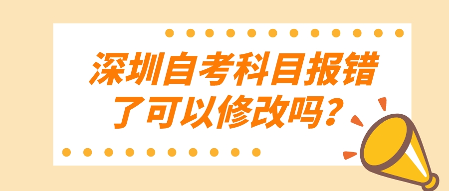 深圳自考科目报错了可以修改吗？