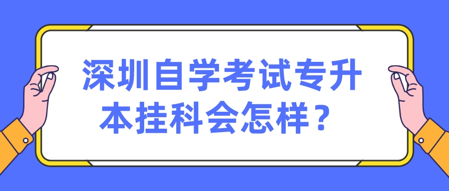 深圳自学考试专升本挂科会怎样? 深圳自学考试专升本挂科会怎样?