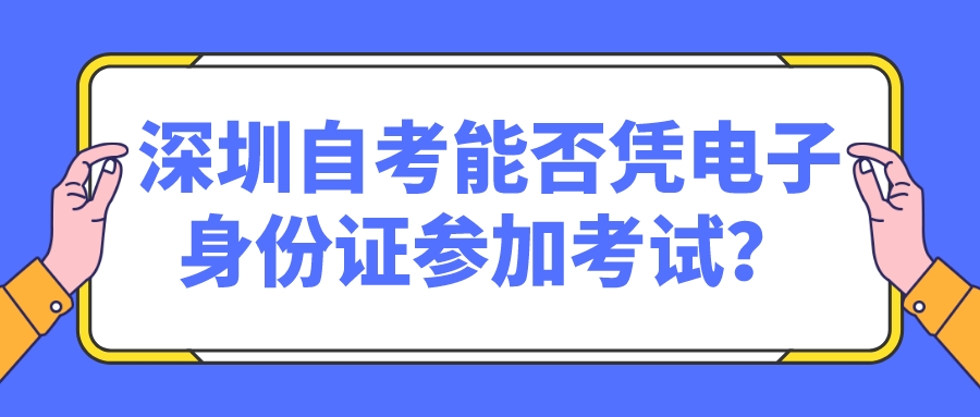 深圳自考能否凭电子身份证参加考试？