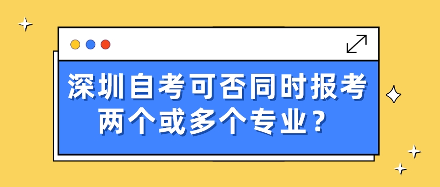 深圳自考可否同时报考两个或多个专业？