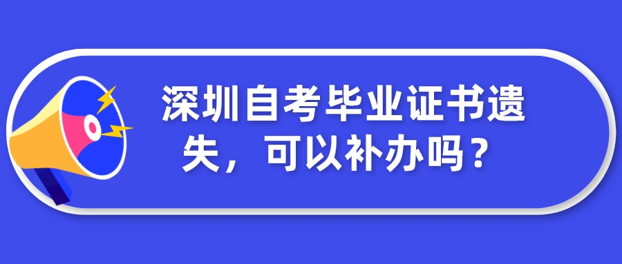 深圳自考毕业证书遗失,可以补办吗? 深圳自考毕业证书遗失,可以补办吗?