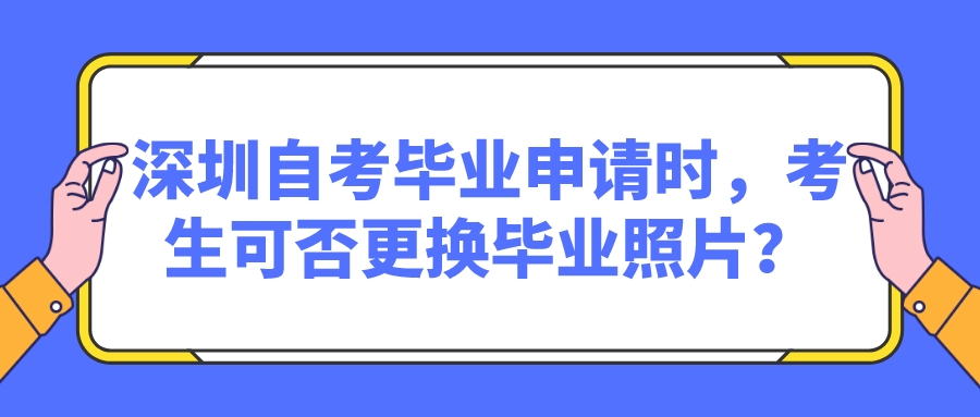 深圳自考毕业申请时，考生可否更换毕业照片？