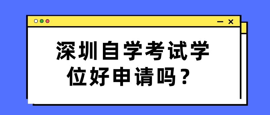 深圳自学考试学位好申请吗？