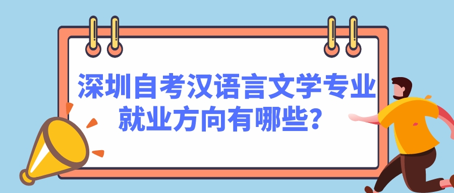 深圳自考汉语言文学专业就业方向有哪些? 深圳自考汉语言文学专业就业方向有哪些?