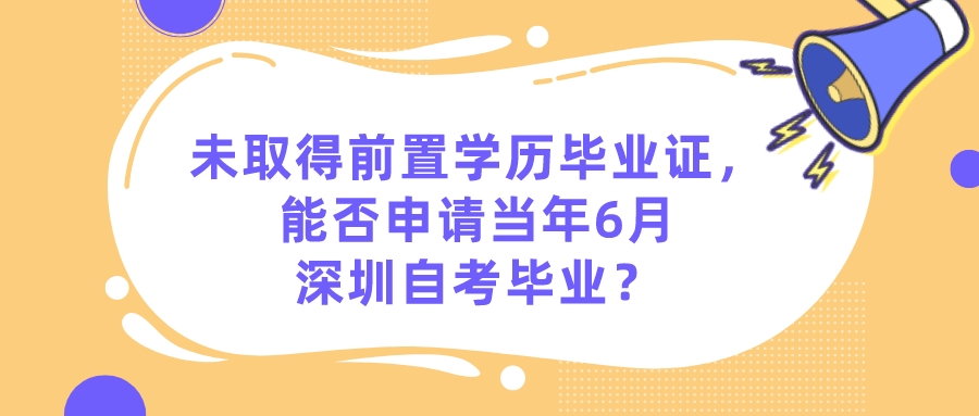 未取得前置学历毕业证，能否申请当年6月深圳自考毕业？