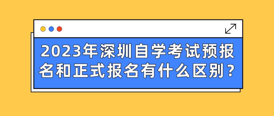 2023年深圳自学考试预报名和正式报名有什么区别? 2023年深圳自学考试预报名和正式报名有什么区别?