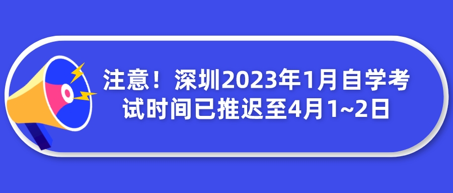 注意！深圳2023年1月自学考试时间已推迟至4月1~2日