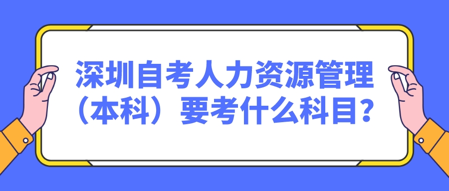 深圳自考人力资源管理（本科）要考什么科目？