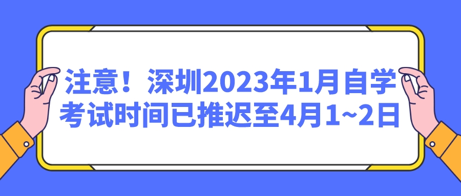 注意!深圳2023年1月自学考试时间已推迟至4月1~2日 注意!深圳2023年1月自学考试时间已推迟至4月1~2日