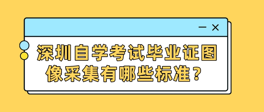 深圳自学考试毕业证图像采集有哪些标准？