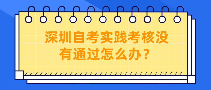 深圳自考实践考核没有通过怎么办？