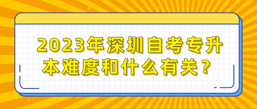 2023年深圳自考专升本难度和什么有关？