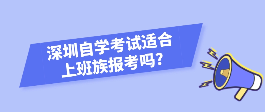 深圳自学考试适合上班族报考吗? 深圳自学考试适合上班族报考吗?