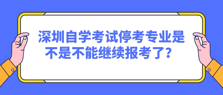 深圳自学考试停考专业是不是不能继续报考了？