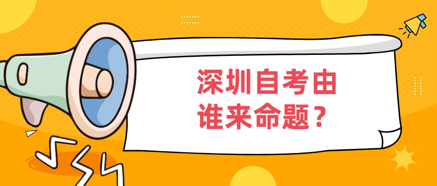 深圳自考由谁来命题？