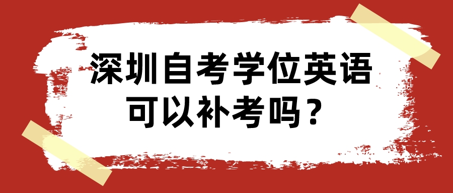 深圳自考学位英语可以补考吗？