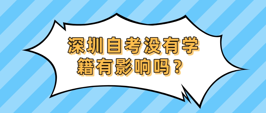 深圳自考没有学籍有影响吗? 深圳自考没有学籍有影响吗?