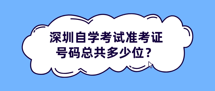 深圳自学考试准考证号码总共多少位? 深圳自学考试准考证号码总共多少位?