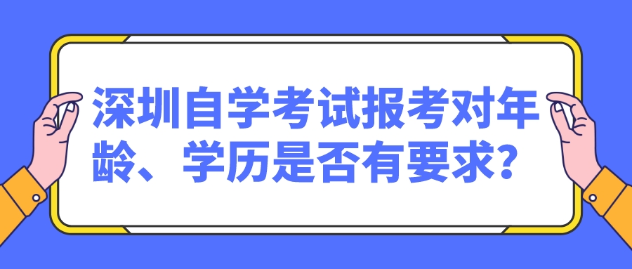 深圳自学考试报考对年龄、学历是否有要求? 深圳自学考试报考对年龄、学历是否有要求?