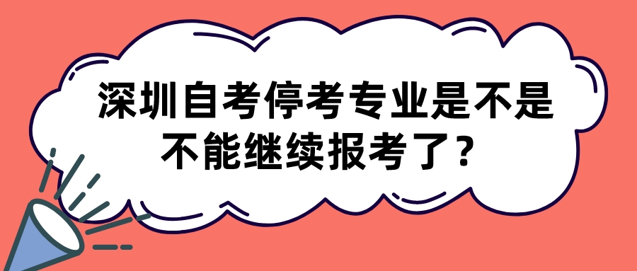 深圳自考停考专业是不是不能继续报考了？