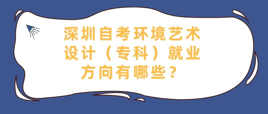 深圳自考环境艺术设计（专科）就业方向有哪些？