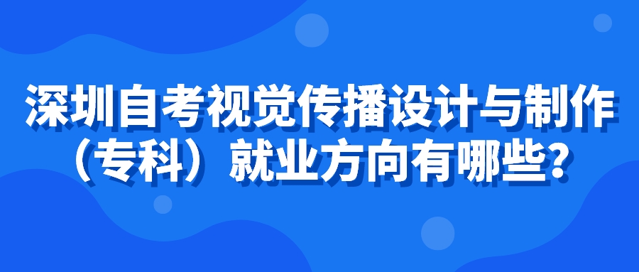广州自考视觉传播设计与制作(专科)就业方向有哪些? 广州自考视觉传播设计与制作(专科)就业方向有哪些?