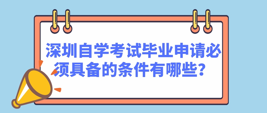深圳自学考试毕业申请必须具备的条件有哪些？