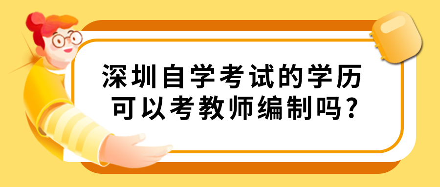 深圳自学考试的学历可以考教师编制吗? 深圳自学考试的学历可以考教师编制吗?