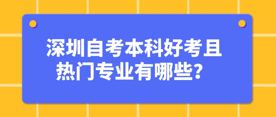 深圳自考本科好考且热门专业有哪些? 深圳自考本科好考且热门专业有哪些?