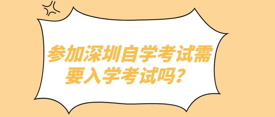 参加深圳自学考试需要入学考试吗? 参加深圳自学考试需要入学考试吗?