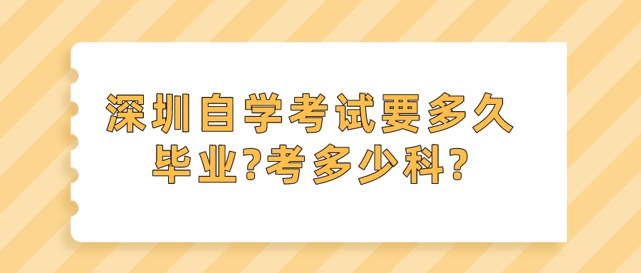 深圳自学考试要多久毕业?考多少科? 深圳自学考试要多久毕业?考多少科?
