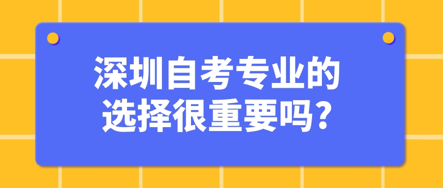 深圳自考专业的选择很重要吗?
