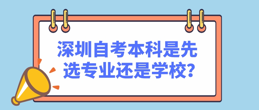 深圳自考本科是先选专业还是学校? 深圳自考本科是先选专业还是学校?