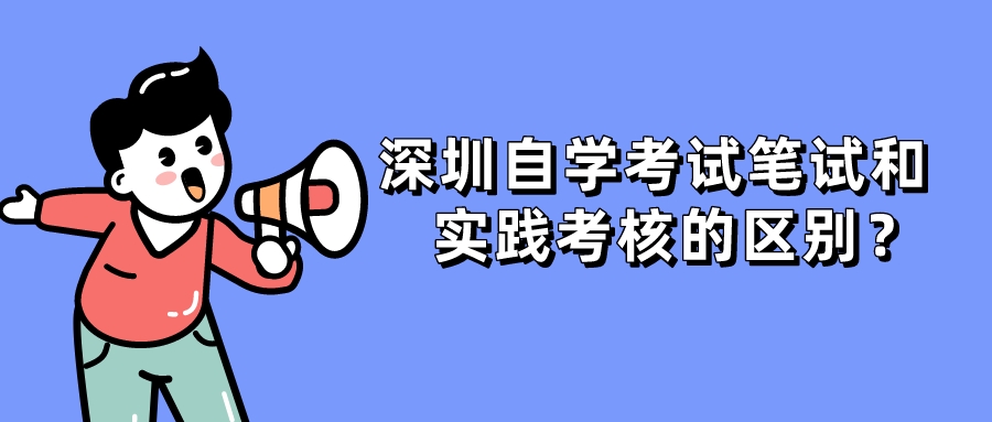 深圳自学考试笔试和实践考核的区别? 深圳自学考试笔试和实践考核的区别?