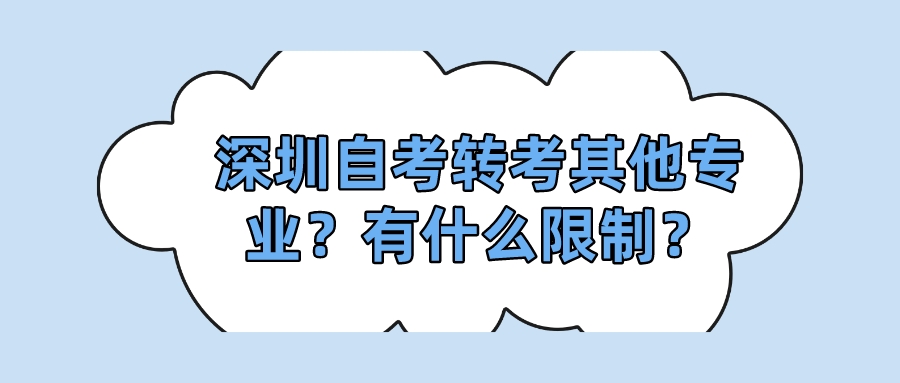 深圳自考转考其他专业?有什么限制? 深圳自考转考其他专业?有什么限制?