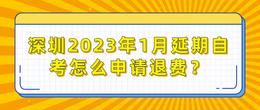 深圳2023年1月延期自考怎么申请退费? 深圳2023年1月延期自考怎么申请退费?