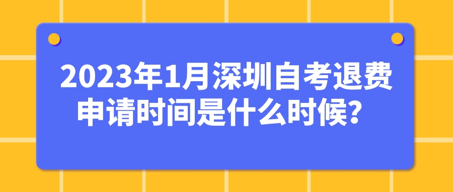 2023年1月深圳自考退费申请时间是什么时候？