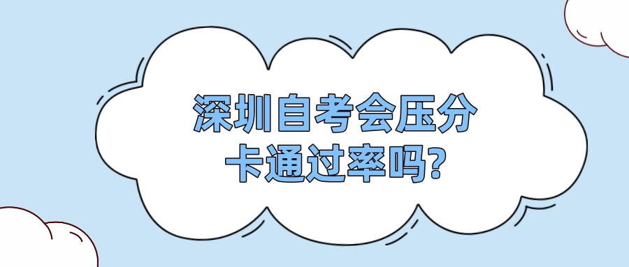 深圳自考会压分卡通过率吗?
