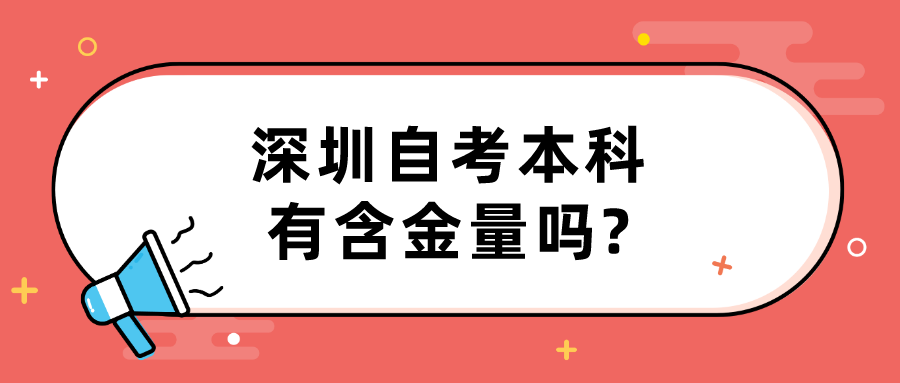 深圳自考本科有含金量吗? 深圳自考本科有含金量吗?