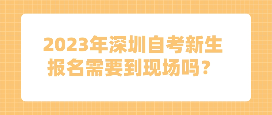 2023年深圳自考新生报名需要到现场吗？