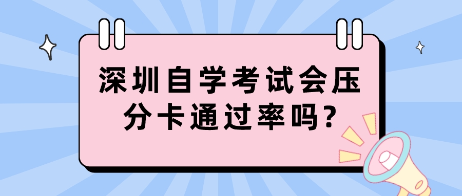 深圳自学考试会压分卡通过率吗?