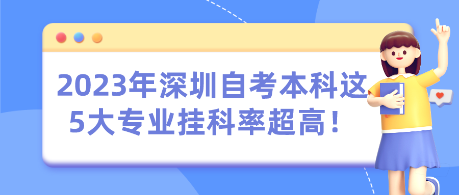 2023年深圳自考本科这5大专业挂科率超高! 2023年深圳自考本科这5大专业挂科率超高!