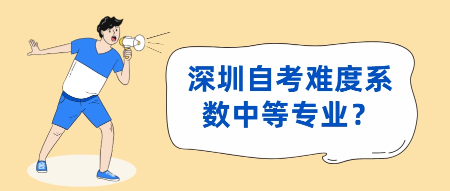深圳自考难度系数中等专业？