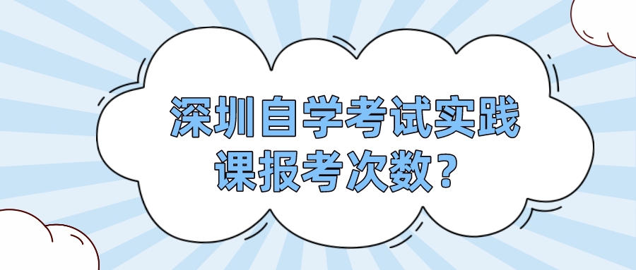 深圳自学考试实践课报考次数？