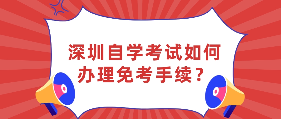 深圳自学考试如何办理免考手续？