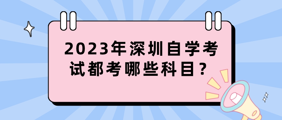 2023年深圳自学考试都考哪些科目？